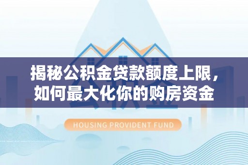 东安揭秘公积金贷款额度上限，如何最大化你的购房资金
