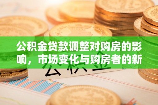 东安公积金贷款调整对购房的影响，市场变化与购房者的新选择