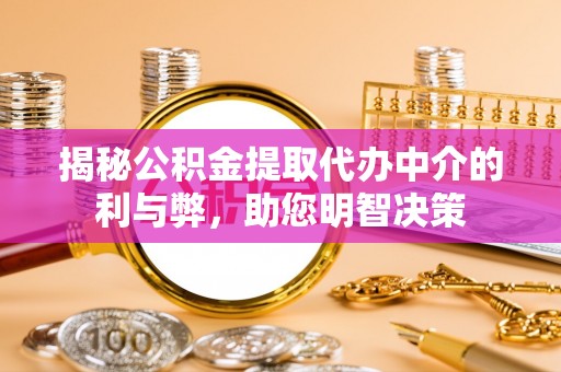 东安揭秘公积金提取代办中介的利与弊，助您明智决策