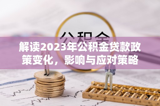东安解读2023年公积金贷款政策变化，影响与应对策略