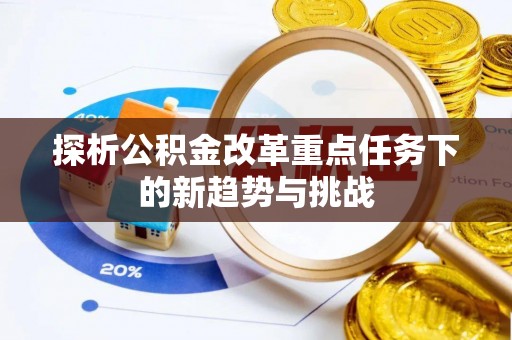 东安探析公积金改革重点任务下的新趋势与挑战