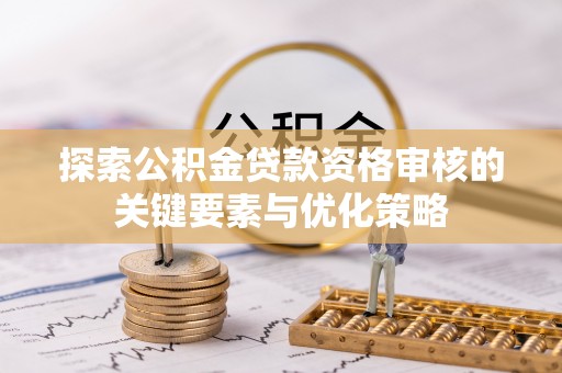 东安探索公积金贷款资格审核的关键要素与优化策略