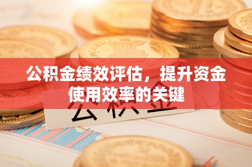 东安公积金绩效评估，提升资金使用效率的关键