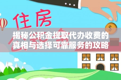 东安揭秘公积金提取代办收费的真相与选择可靠服务的攻略
