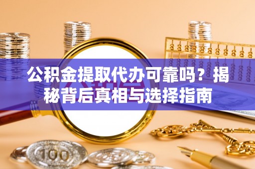 东安公积金提取代办可靠吗？揭秘背后真相与选择指南