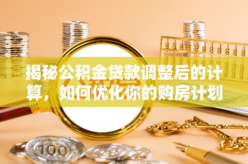 东安揭秘公积金贷款调整后的计算，如何优化你的购房计划