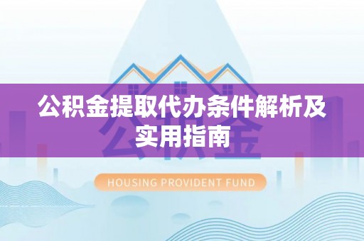东安公积金提取代办条件解析及实用指南