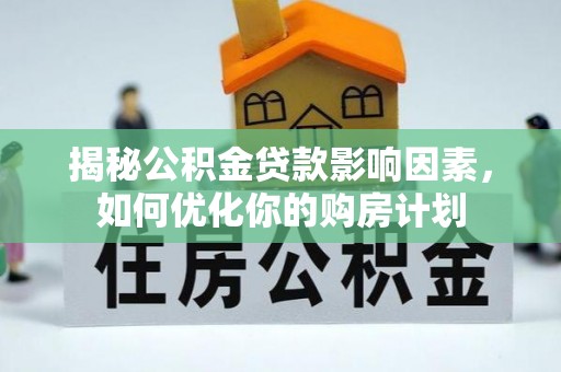 东安揭秘公积金贷款影响因素，如何优化你的购房计划