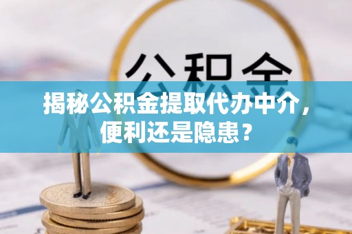 东安揭秘公积金提取代办中介，便利还是隐患？