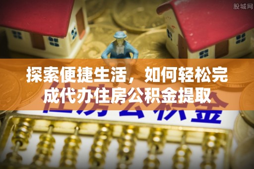 东安探索便捷生活，如何轻松完成代办住房公积金提取