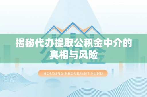 东安揭秘代办提取公积金中介的真相与风险