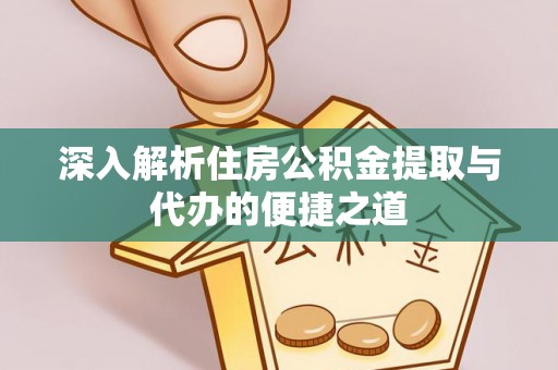 东安深入解析住房公积金提取与代办的便捷之道