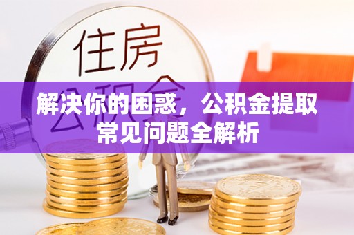 东安解决你的困惑，公积金提取常见问题全解析