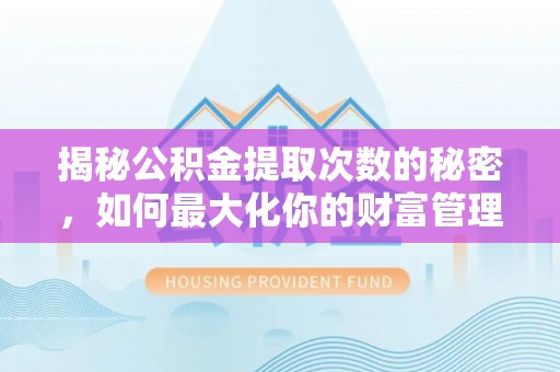 东安揭秘公积金提取次数的秘密，如何最大化你的财富管理