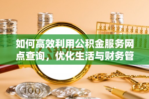 东安如何高效利用公积金服务网点查询，优化生活与财务管理