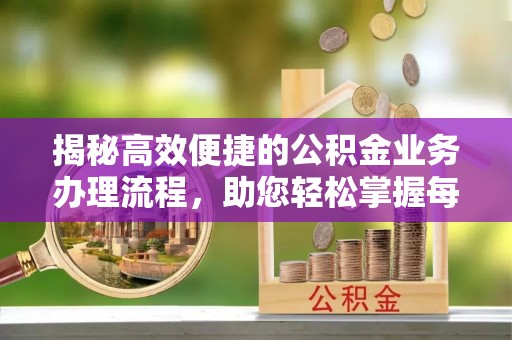 东安揭秘高效便捷的公积金业务办理流程，助您轻松掌握每一步