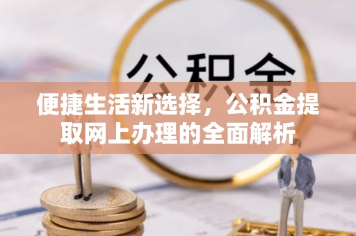 东安便捷生活新选择，公积金提取网上办理的全面解析