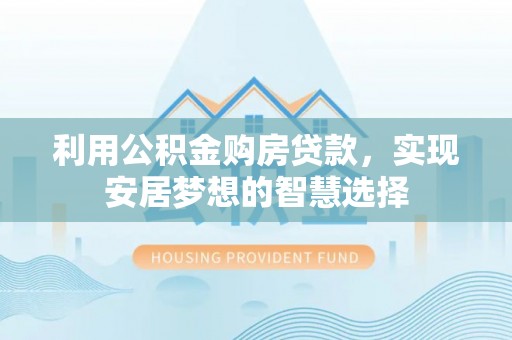 东安利用公积金购房贷款，实现安居梦想的智慧选择