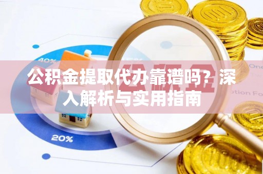 东安公积金提取代办靠谱吗？深入解析与实用指南