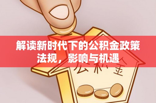 东安解读新时代下的公积金政策法规，影响与机遇