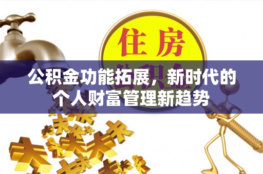 东安公积金功能拓展，新时代的个人财富管理新趋势