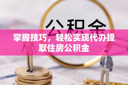 东安掌握技巧，轻松实现代办提取住房公积金