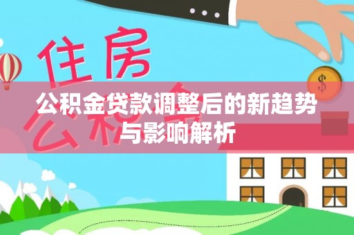 东安公积金贷款调整后的新趋势与影响解析