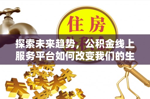 东安探索未来趋势，公积金线上服务平台如何改变我们的生活