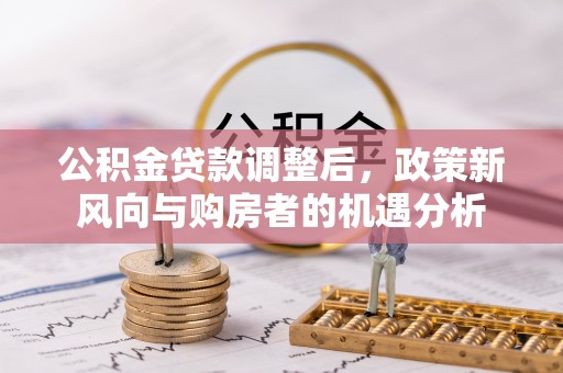 东安公积金贷款调整后，政策新风向与购房者的机遇分析