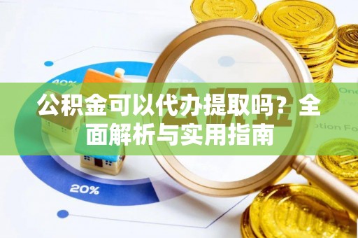 东安公积金可以代办提取吗？全面解析与实用指南