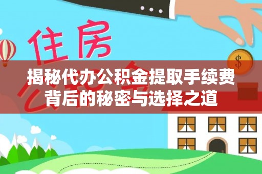 东安揭秘代办公积金提取手续费背后的秘密与选择之道
