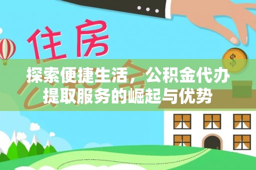 东安探索便捷生活，公积金代办提取服务的崛起与优势