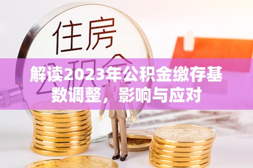 东安解读2023年公积金缴存基数调整，影响与应对