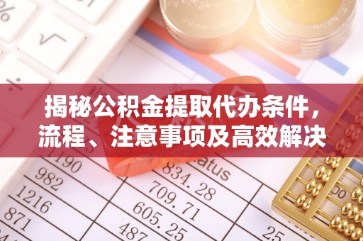 东安揭秘公积金提取代办条件，流程、注意事项及高效解决方案