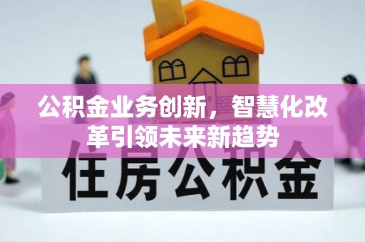 东安公积金业务创新，智慧化改革引领未来新趋势