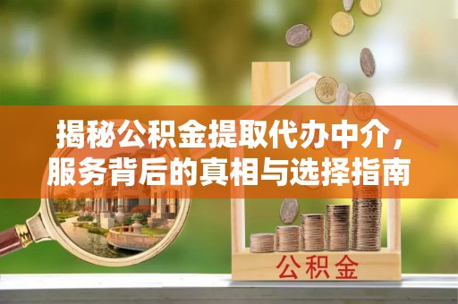 东安揭秘公积金提取代办中介，服务背后的真相与选择指南