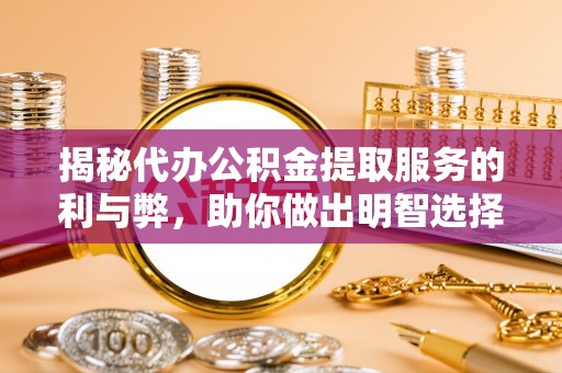 东安揭秘代办公积金提取服务的利与弊，助你做出明智选择