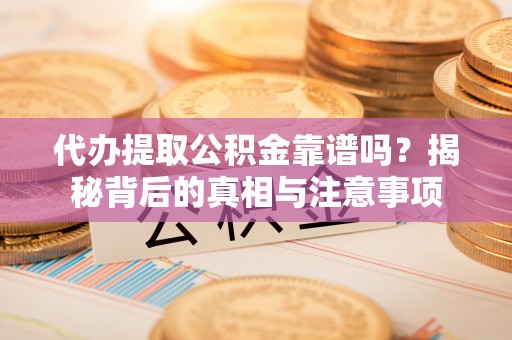 东安代办提取公积金靠谱吗？揭秘背后的真相与注意事项