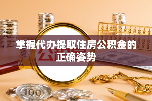 东安掌握代办提取住房公积金的正确姿势