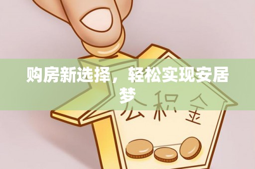 东安购房新选择，轻松实现安居梦