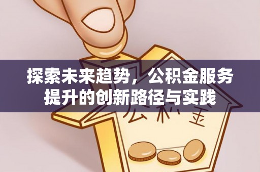 东安探索未来趋势，公积金服务提升的创新路径与实践