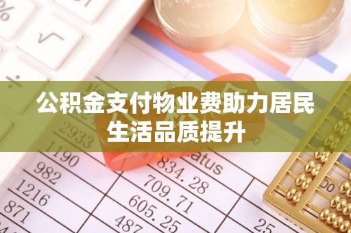 东安公积金支付物业费助力居民生活品质提升