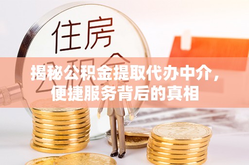 东安揭秘公积金提取代办中介，便捷服务背后的真相