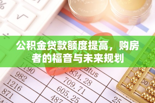 东安公积金贷款额度提高，购房者的福音与未来规划
