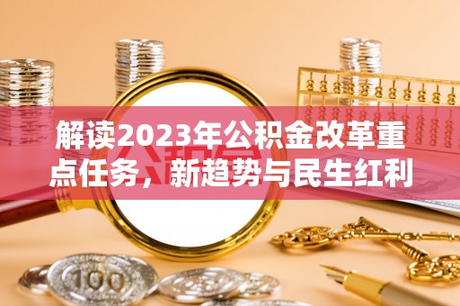 东安解读2023年公积金改革重点任务，新趋势与民生红利