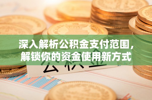 东安深入解析公积金支付范围，解锁你的资金使用新方式