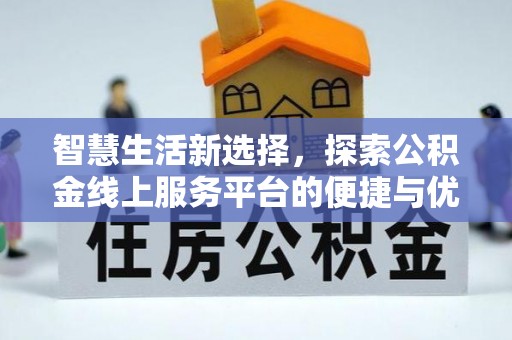 东安智慧生活新选择，探索公积金线上服务平台的便捷与优势