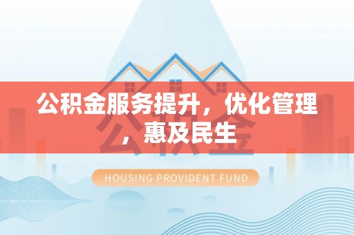 东安公积金服务提升，优化管理，惠及民生