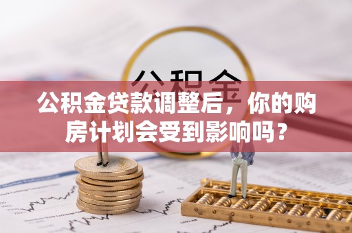 东安公积金贷款调整后，你的购房计划会受到影响吗？