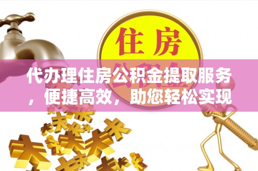 东安代办理住房公积金提取服务，便捷高效，助您轻松实现资金规划